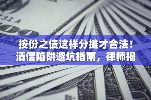 北京按份之债这样分摊才合法！清偿陷阱避坑指南，律师揭秘关键条款