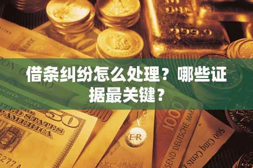 北京借条纠纷怎么处理？哪些证据最关键？