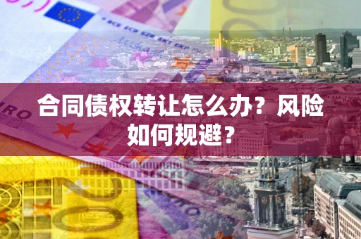北京合同债权转让怎么办？风险如何规避？
