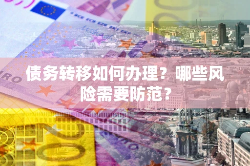 北京债务转移如何办理？哪些风险需要防范？