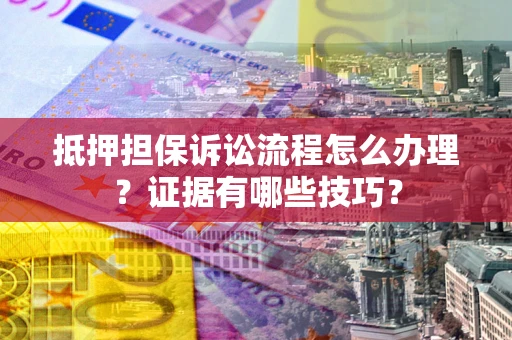 北京抵押担保诉讼流程怎么办理？证据有哪些技巧？
