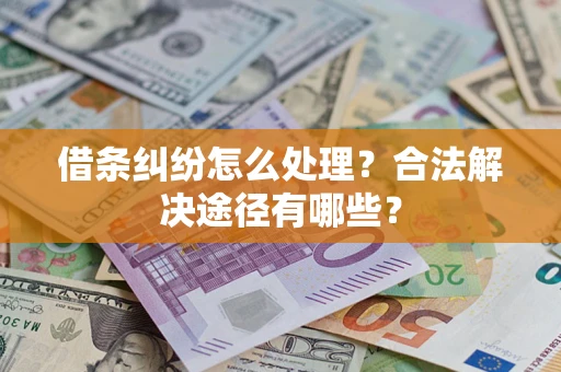 北京借条纠纷怎么处理？合法解决途径有哪些？