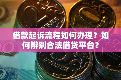 北京借款起诉流程如何办理？如何辨别合法借贷平台？