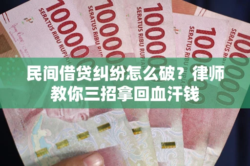 北京民间借贷纠纷怎么破？律师教你三招拿回血汗钱