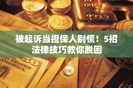 北京被起诉当担保人别慌！5招法律技巧救你脱困