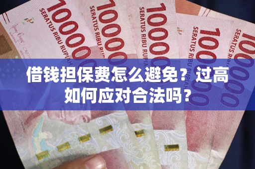 北京借钱担保费怎么避免？过高如何应对合法吗？