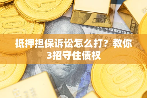 北京抵押担保诉讼怎么打？教你3招守住债权