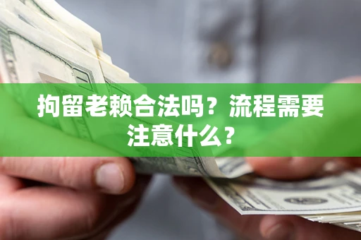 北京拘留老赖合法吗？流程需要注意什么？