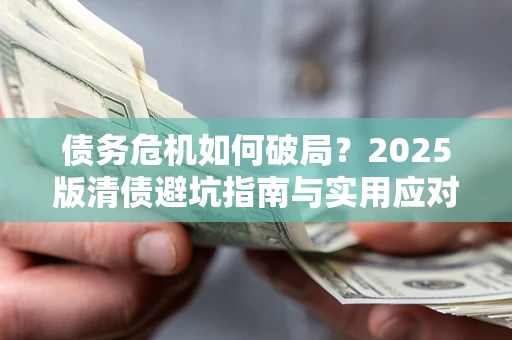 北京债务危机如何破局？2025版清债避坑指南与实用应对策略