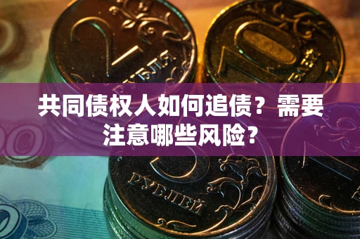 北京共同债权人如何追债？需要注意哪些风险？