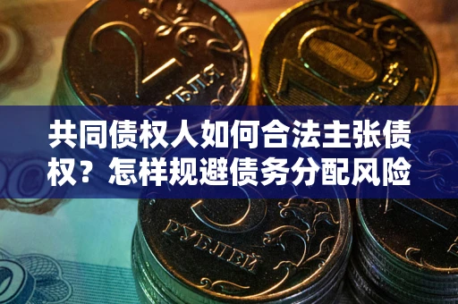 北京共同债权人如何合法主张债权？怎样规避债务分配风险？