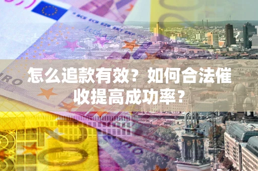 北京怎么追款有效？如何合法催收提高成功率？