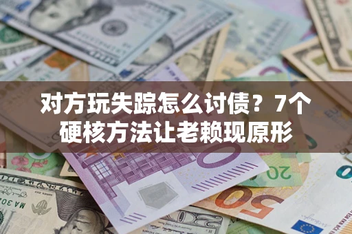 北京对方玩失踪怎么讨债？7个硬核方法让老赖现原形