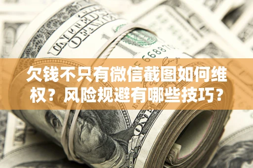 北京欠钱不只有微信截图如何维权？风险规避有哪些技巧？