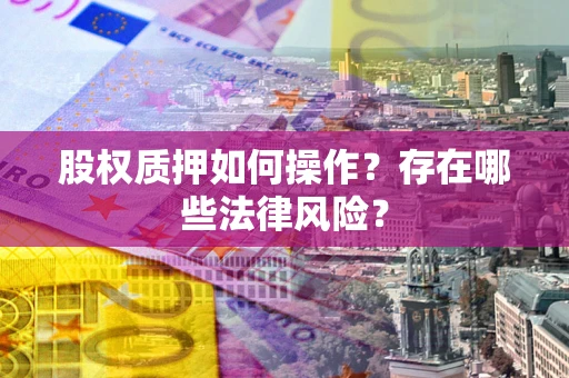 北京股权质押如何操作？存在哪些法律风险？