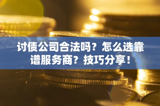 北京讨债公司合法吗？怎么选靠谱服务商？技巧分享！
