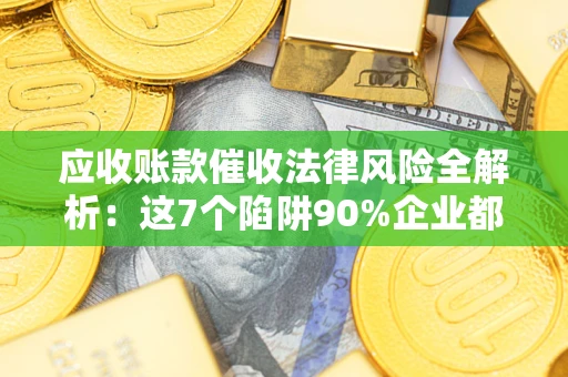 北京应收账款催收法律风险全解析：这7个陷阱90%企业都踩过（含合规应对指南）