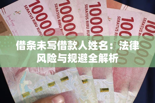 北京借条未写借款人姓名：法律风险与规避全解析