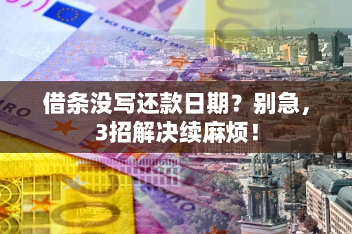 北京借条没写还款日期？别急，3招解决续麻烦！