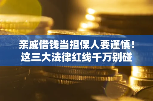 北京亲戚借钱当担保人要谨慎！这三大法律红线千万别碰