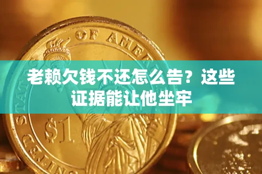 北京老赖欠钱不还怎么告？这些证据能让他坐牢