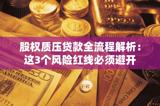 北京股权质压贷款全流程解析：这3个风险红线必须避开