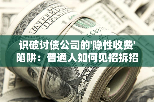 北京识破讨债公司的'隐性收费'陷阱：普通人如何见招拆招？