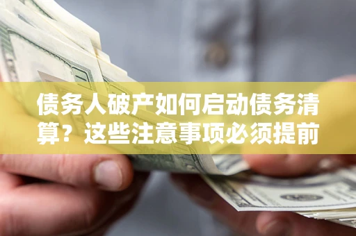 北京债务人破产如何启动债务清算？这些注意事项必须提前知道