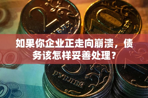北京如果你企业正走向崩溃，债务该怎样妥善处理？