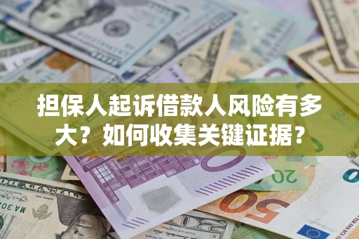 北京担保人起诉借款人风险有多大？如何收集关键证据？