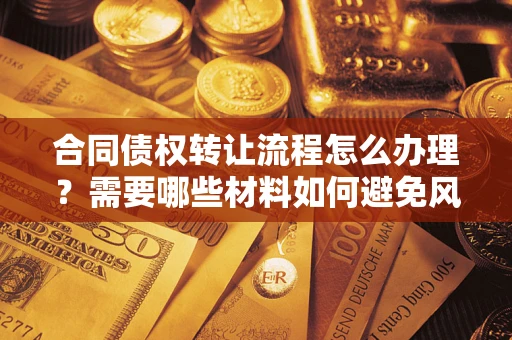 北京合同债权转让流程怎么办理？需要哪些材料如何避免风险？