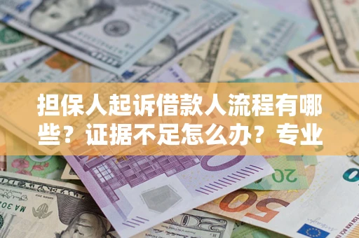 北京担保人起诉借款人流程有哪些？证据不足怎么办？专业律师解答