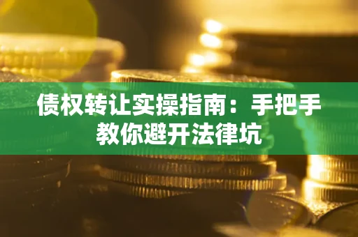 北京债权转让实操指南：手把手教你避开法律坑