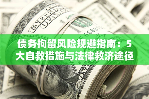 北京债务拘留风险规避指南：5大自救措施与法律救济途径