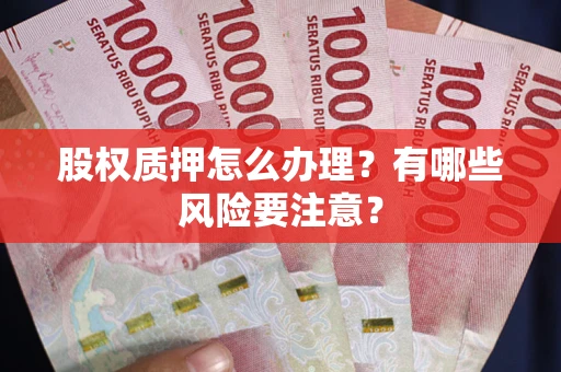 北京股权质押怎么办理？有哪些风险要注意？
