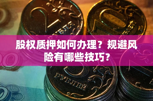 北京股权质押如何办理？规避风险有哪些技巧？
