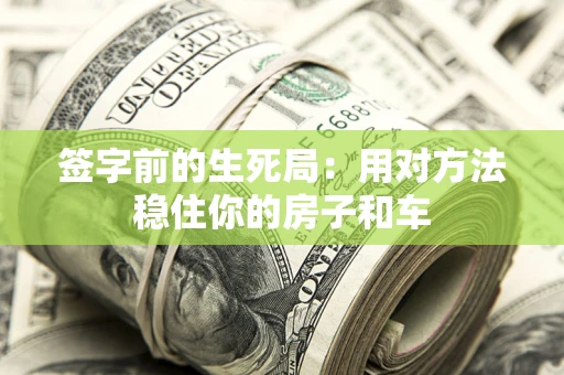 北京签字前的生死局：用对方法稳住你的房子和车