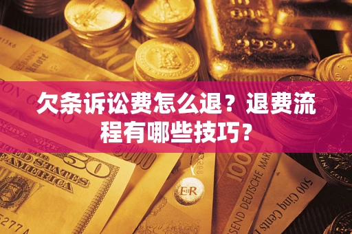 北京欠条诉讼费怎么退？退费流程有哪些技巧？
