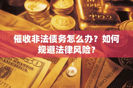 北京催收非法债务怎么办？如何规避法律风险？