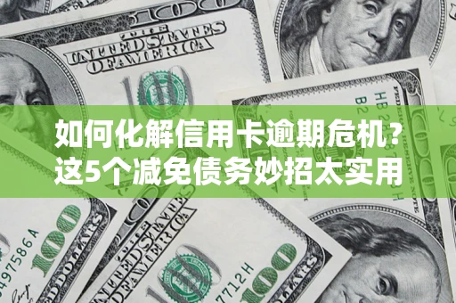 北京如何化解信用卡逾期危机？这5个减免债务妙招太实用