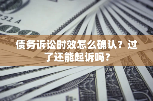 北京债务诉讼时效怎么确认？过了还能起诉吗？