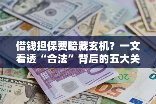 北京借钱担保费暗藏玄机？一文看透“合法”背后的五大关键陷阱