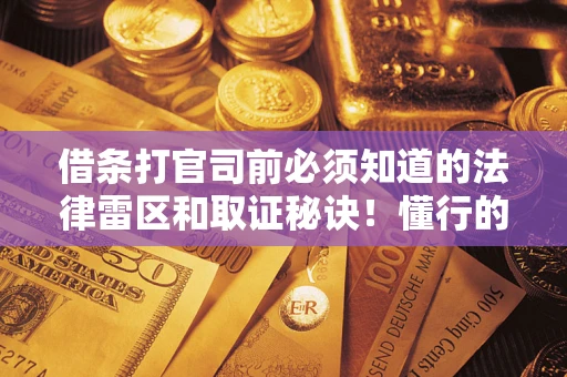 北京借条打官司前必须知道的法律雷区和取证秘诀！懂行的人已经留好这些证据