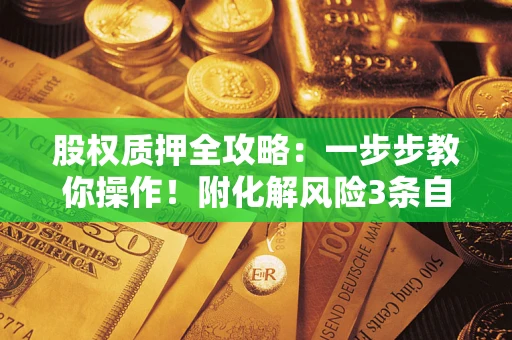 北京股权质押全攻略：一步步教你操作！附化解风险3条自救法则