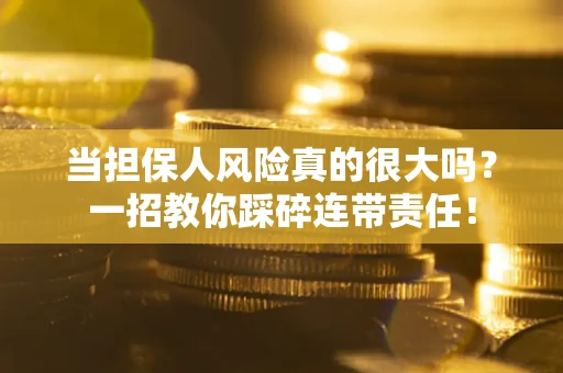 北京当担保人风险真的很大吗？一招教你踩碎连带责任！