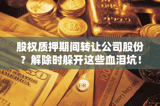 北京股权质押期间转让公司股份？解除时躲开这些血泪坑！