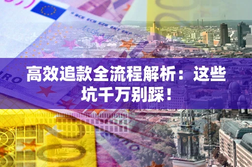 北京高效追款全流程解析：这些坑千万别踩！
