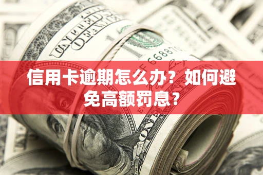 北京信用卡逾期怎么办？如何避免高额罚息？