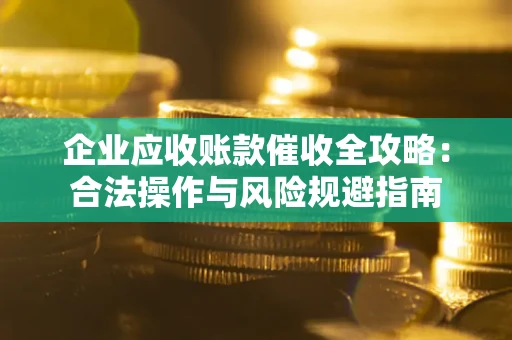 北京企业应收账款催收全攻略：合法操作与风险规避指南