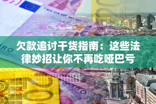 北京欠款追讨干货指南：这些法律妙招让你不再吃哑巴亏
